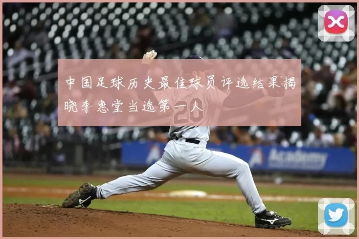 中国足球历史最佳球员评选结果揭晓李惠堂当选第一人