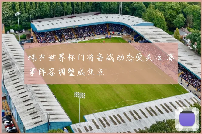 瑞典世界杯门将备战动态受关注 赛事阵容调整成焦点