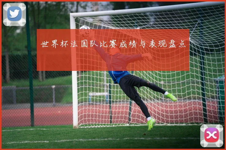 世界杯法国队比赛成绩与表现盘点