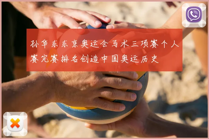 孙华东东京奥运会马术三项赛个人赛完赛排名创造中国奥运历史