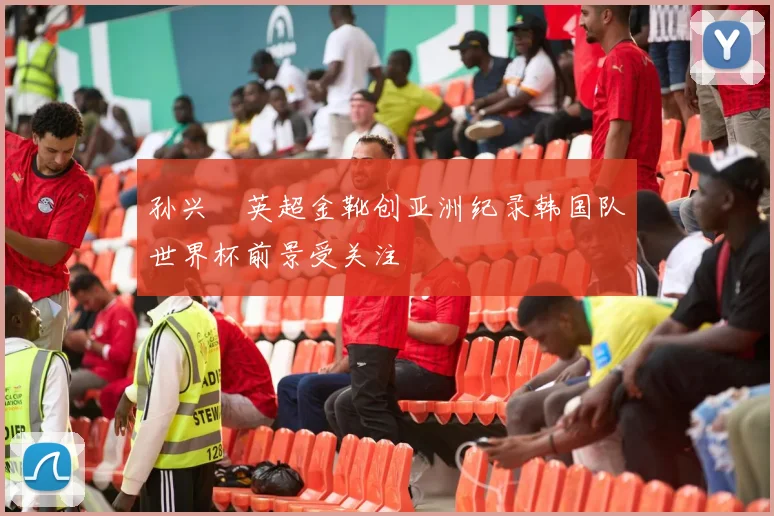 孙兴慜英超金靴创亚洲纪录韩国队世界杯前景受关注