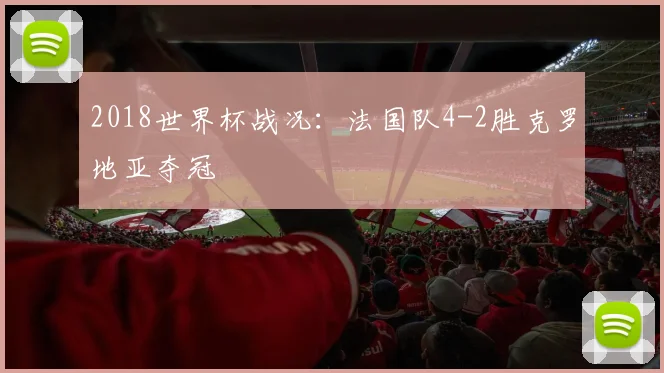 2018世界杯战况：法国队4-2胜克罗地亚夺冠