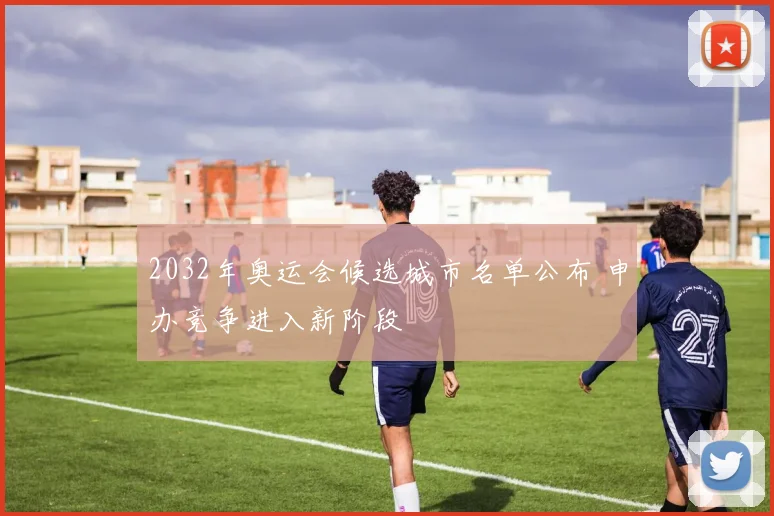 2032年奥运会候选城市名单公布 申办竞争进入新阶段