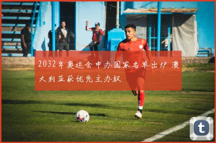 2032年奥运会申办国家名单出炉 澳大利亚获优先主办权