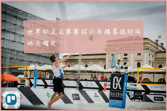 世界杯正式赛赛程公布揭幕战时间地点确定