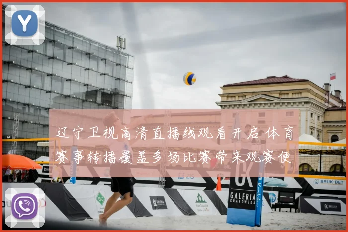 辽宁卫视高清直播线观看开启 体育赛事转播覆盖多场比赛带来观赛便利