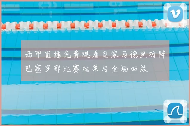 西甲直播免费观看皇家马德里对阵巴塞罗那比赛结果与全场回放