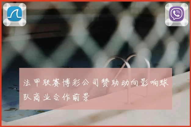 法甲联赛博彩公司赞助动向影响球队商业合作前景