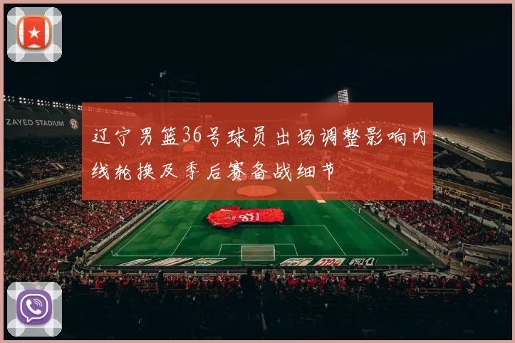 辽宁男篮36号球员出场调整影响内线轮换及季后赛备战细节