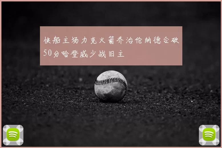 快船主场力克火箭乔治伦纳德合砍50分哈登威少战旧主