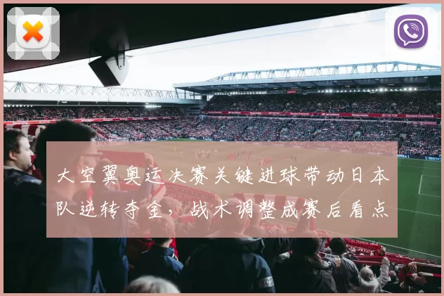 大空翼奥运决赛关键进球带动日本队逆转夺金,战术调整成赛后看点