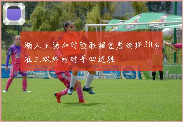 湖人主场加时险胜掘金詹姆斯30分准三双终结对手四连胜