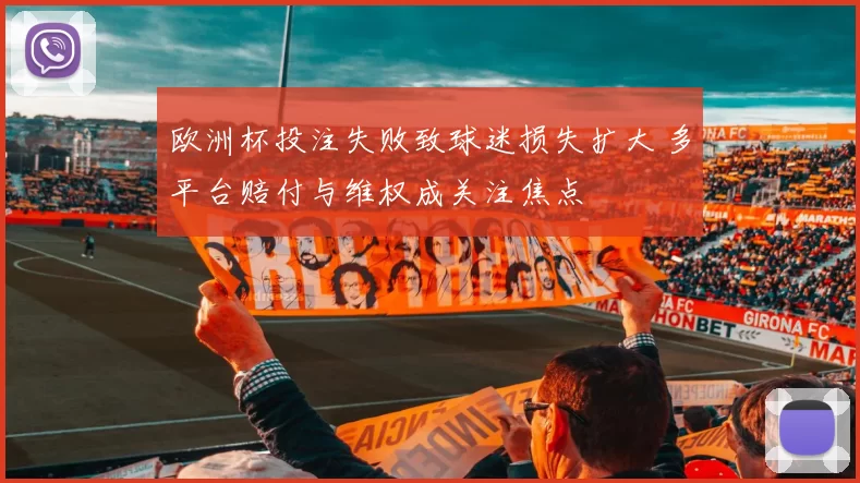 欧洲杯投注失败致球迷损失扩大 多平台赔付与维权成关注焦点