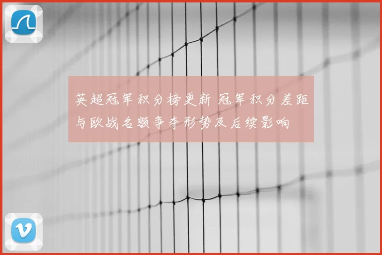 英超冠军积分榜更新 冠军积分差距与欧战名额争夺形势及后续影响
