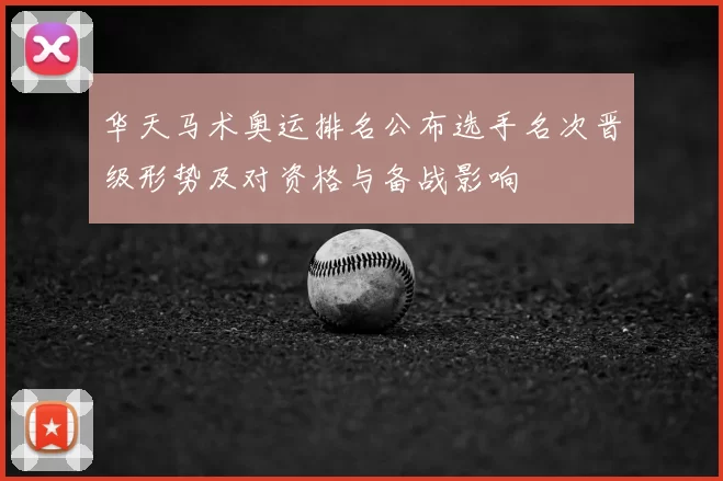 华天马术奥运排名公布选手名次晋级形势及对资格与备战影响