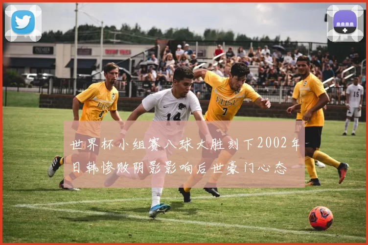 世界杯小组赛八球大胜刻下2002年日韩惨败阴影影响后世豪门心态
