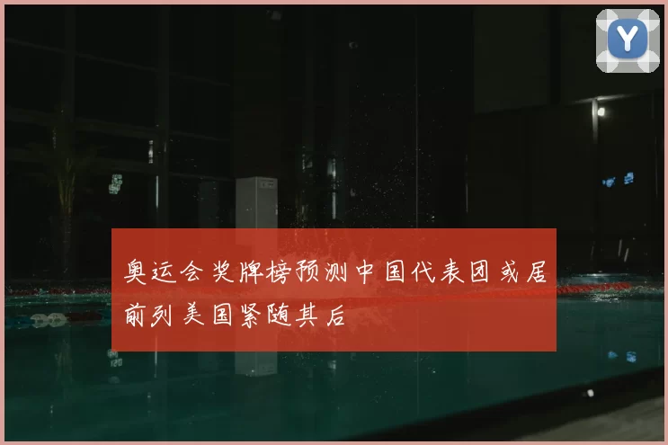 奥运会奖牌榜预测中国代表团或居前列美国紧随其后
