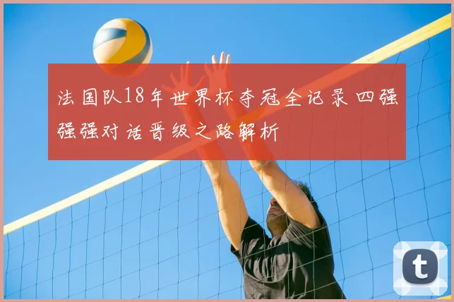 法国队18年世界杯夺冠全记录 四强强强对话晋级之路解析