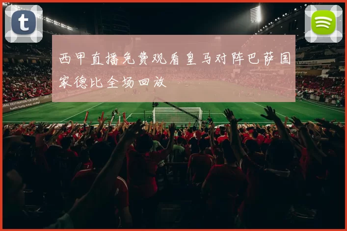 西甲直播免费观看皇马对阵巴萨国家德比全场回放
