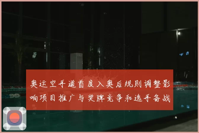 奥运空手道首度入奥后规则调整影响项目推广与奖牌竞争和选手备战