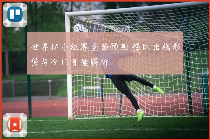 世界杯小组赛全面预测 强队出线形势与冷门可能解析