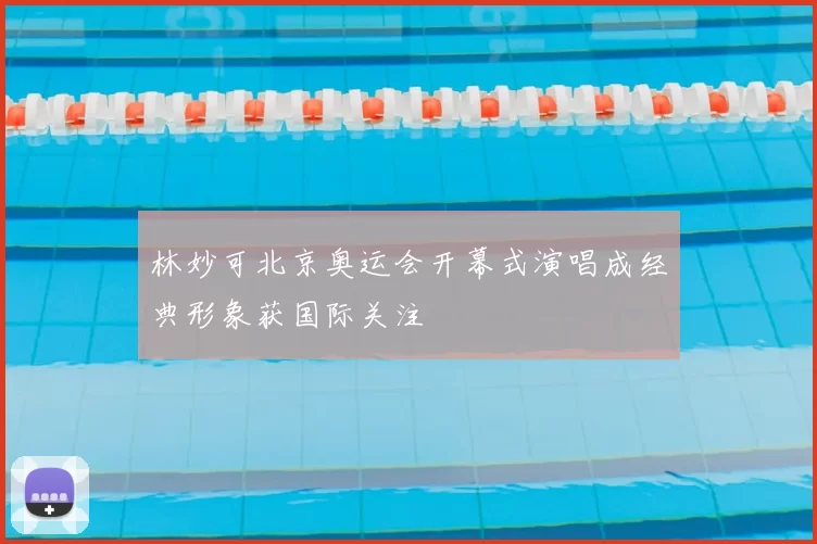 林妙可北京奥运会开幕式演唱成经典形象获国际关注