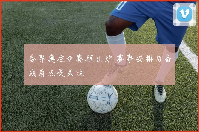 各界奥运会赛程出炉 赛事安排与备战看点受关注